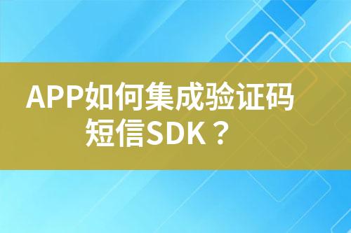 APP如何集成驗證碼短信SDK？