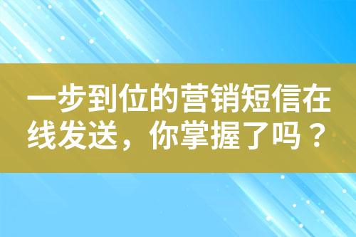 一步到位的營銷短信在線發送，你掌握了嗎？