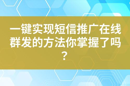 一鍵實現短信推廣在線群發的方法你掌握了嗎？