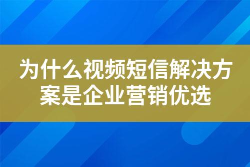 為什么視頻短信解決方案是企業(yè)營(yíng)銷(xiāo)優(yōu)選