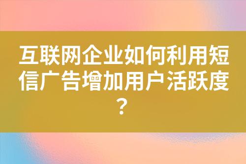 互聯網企業如何利用短信廣告增加用戶活躍度？