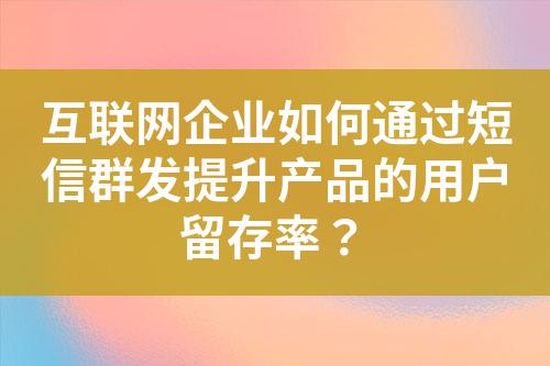 互聯網企業如何通過短信群發提升產品的用戶留存率？