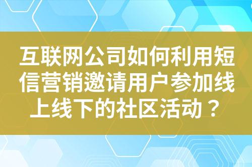 互聯網公司如何利用短信營銷邀請用戶參加線上線下的社區活動？