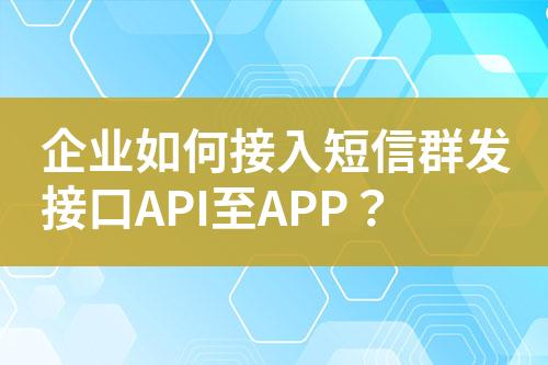 企業如何接入短信群發接口API至APP？
