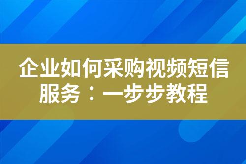 企業如何采購視頻短信服務：一步步教程