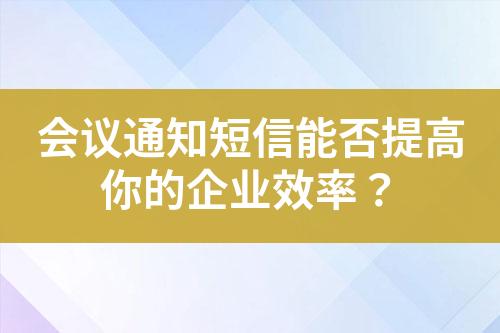 會議通知短信能否提高你的企業效率？