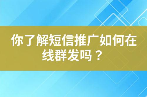 你了解短信推廣如何在線群發(fā)嗎？