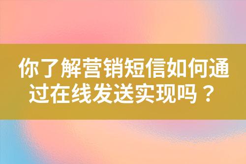 你了解營銷短信如何通過在線發送實現嗎？