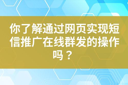 你了解通過網(wǎng)頁實現(xiàn)短信推廣在線群發(fā)的操作嗎？