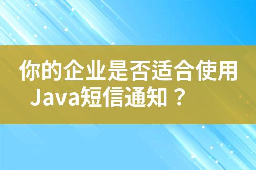 你的企業(yè)是否適合使用Java短信通知？