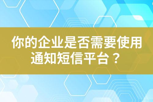 你的企業(yè)是否需要使用通知短信平臺(tái)？