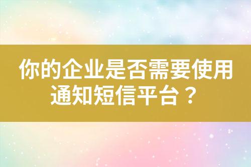 你的企業是否需要使用通知短信平臺？