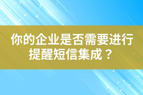 你的企業是否需要進行提醒短信集成？
