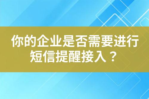 你的企業(yè)是否需要進行短信提醒接入？