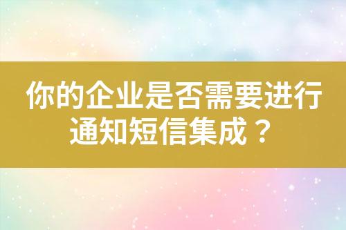 你的企業是否需要進行通知短信集成？