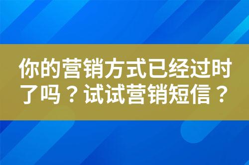 你的營銷方式已經過時了嗎？試試營銷短信？
