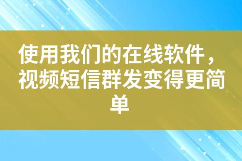 使用我們的在線軟件，視頻短信群發(fā)變得更簡(jiǎn)單