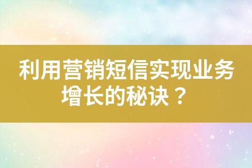 利用營銷短信實現(xiàn)業(yè)務(wù)增長的秘訣？