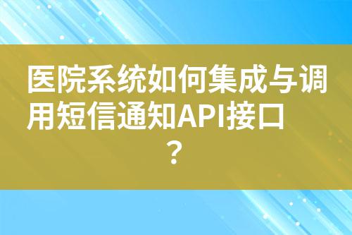 醫(yī)院系統(tǒng)如何集成與調(diào)用短信通知API接口？