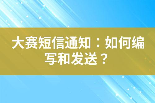 大賽短信通知：如何編寫和發(fā)送？