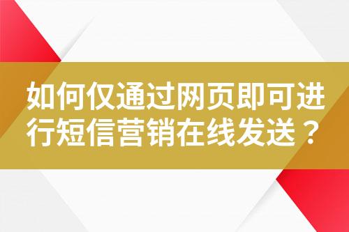 如何僅通過網(wǎng)頁即可進行短信營銷在線發(fā)送？