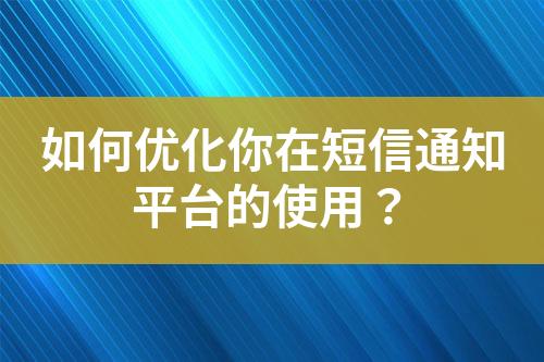 如何優化你在短信通知平臺的使用？