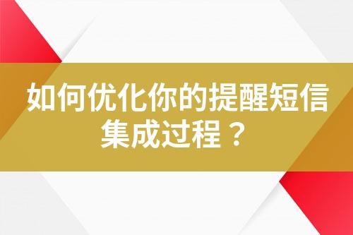 如何優(yōu)化你的提醒短信集成過程？