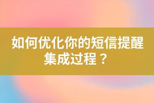 如何優(yōu)化你的短信提醒集成過(guò)程？