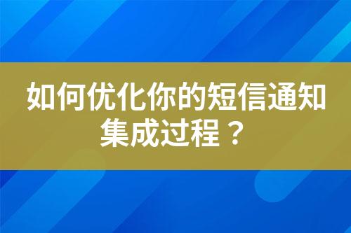 如何優(yōu)化你的短信通知集成過(guò)程？