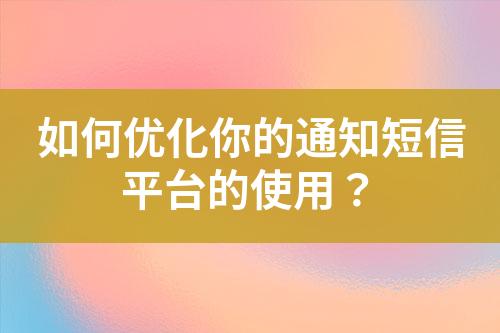 如何優(yōu)化你的通知短信平臺(tái)的使用？