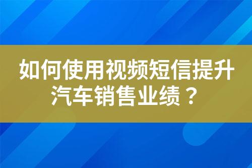 如何使用視頻短信提升汽車(chē)銷(xiāo)售業(yè)績(jī)？