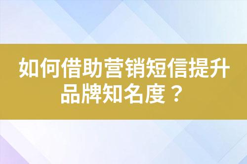 如何借助營銷短信提升品牌知名度？