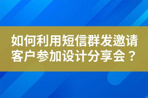 如何利用短信群發(fā)邀請客戶參加設計分享會？