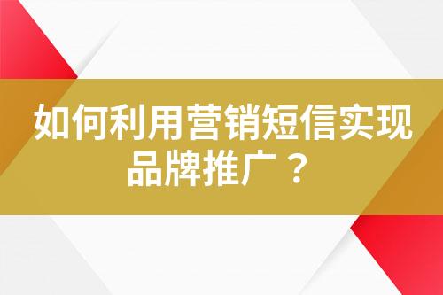 如何利用營(yíng)銷短信實(shí)現(xiàn)品牌推廣？