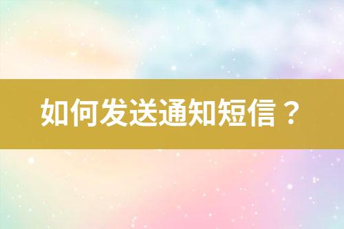 如何發(fā)送通知短信？
