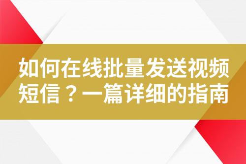 如何在線批量發送視頻短信？一篇詳細的指南