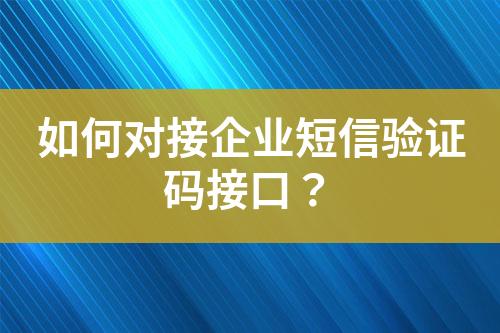 如何對接企業(yè)短信驗證碼接口？