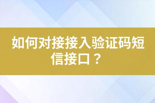 如何對(duì)接接入驗(yàn)證碼短信接口？