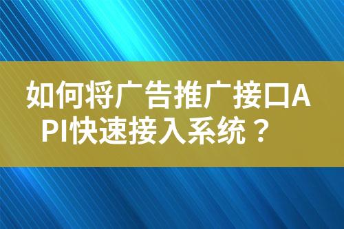 如何將廣告推廣接口API快速接入系統(tǒng)？