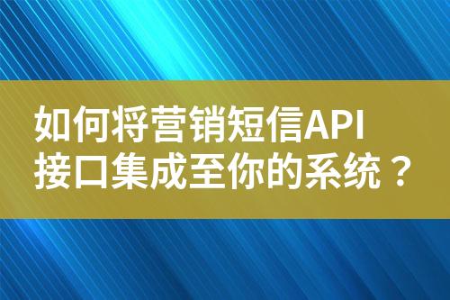 如何將營銷短信API接口集成至你的系統？