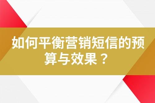 如何平衡營銷短信的預算與效果？