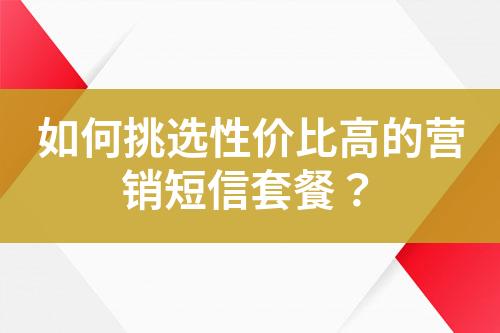 如何挑選性?xún)r(jià)比高的營(yíng)銷(xiāo)短信套餐？