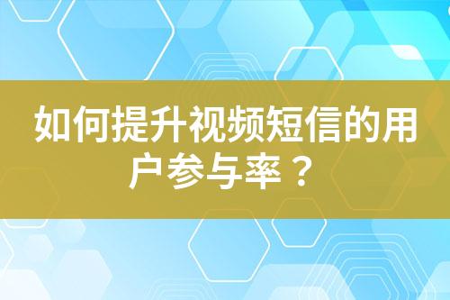 如何提升視頻短信的用戶參與率？