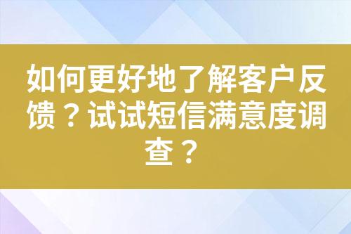 如何更好地了解客戶反饋？試試短信滿意度調(diào)查？