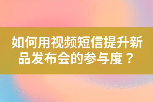 如何用視頻短信提升新品發(fā)布會的參與度？