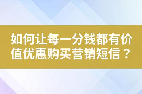 如何讓每一分錢都有價值優(yōu)惠購買營銷短信？