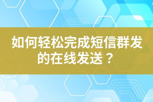 如何輕松完成短信群發的在線發送？