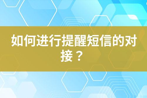 如何進(jìn)行提醒短信的對接？