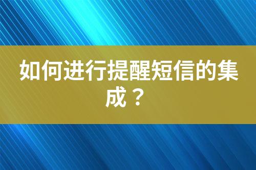 如何進行提醒短信的集成？