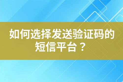 如何選擇發送驗證碼的短信平臺？